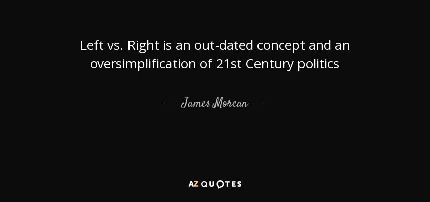 Left vs. Right is an out-dated concept and an oversimplification of 21st Century politics - James Morcan
