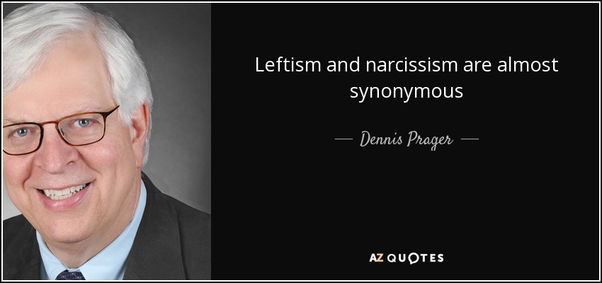 Leftism and narcissism are almost synonymous - Dennis Prager