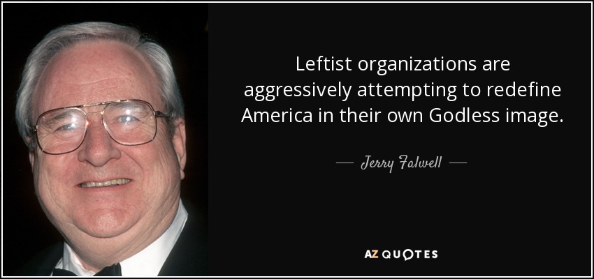 Leftist organizations are aggressively attempting to redefine America in their own Godless image. - Jerry Falwell