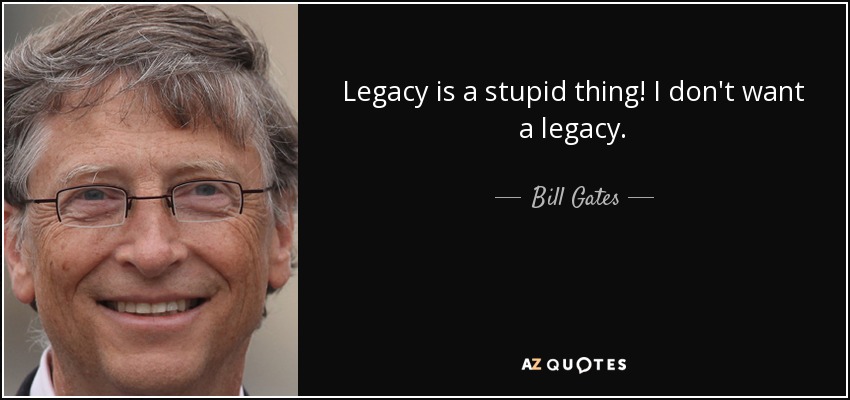Legacy is a stupid thing! I don't want a legacy. - Bill Gates