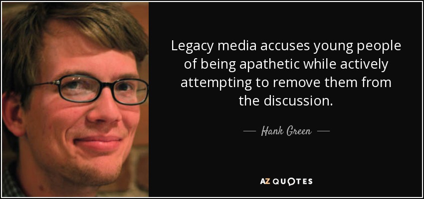 Legacy media accuses young people of being apathetic while actively attempting to remove them from the discussion. - Hank Green