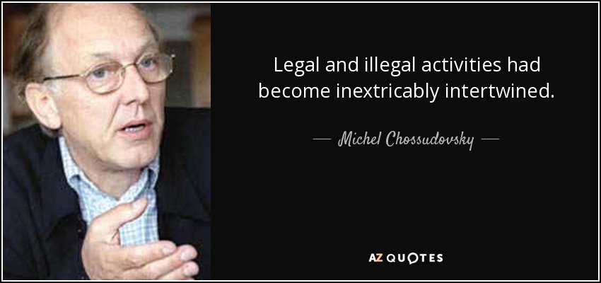 Legal and illegal activities had become inextricably intertwined. - Michel Chossudovsky