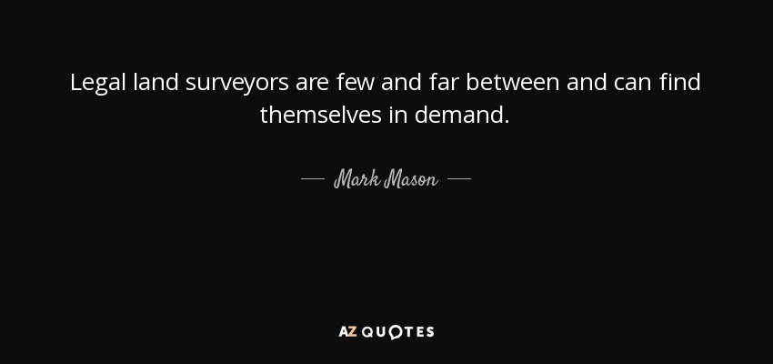 Legal land surveyors are few and far between and can find themselves in demand. - Mark Mason