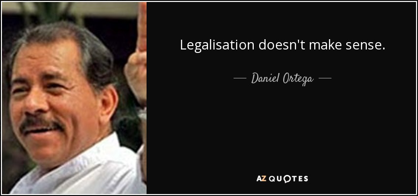 Legalisation doesn't make sense. - Daniel Ortega