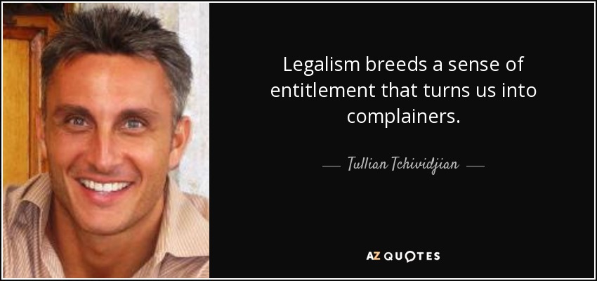 Legalism breeds a sense of entitlement that turns us into complainers. - Tullian Tchividjian