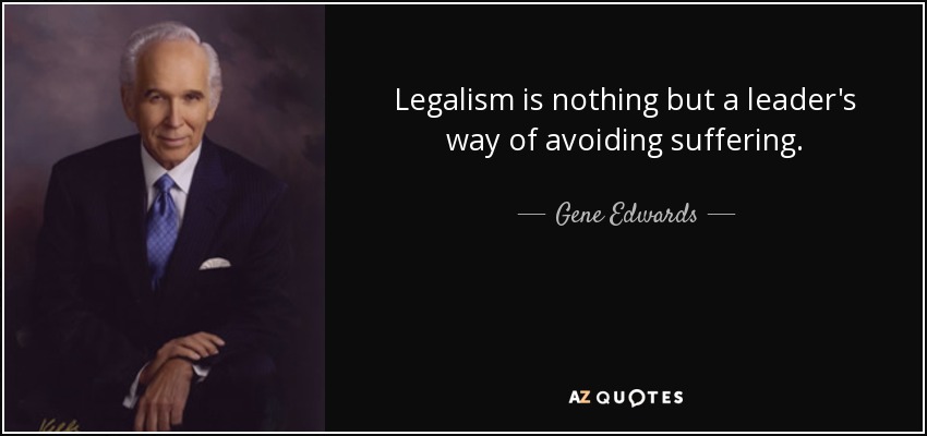 Legalism is nothing but a leader's way of avoiding suffering. - Gene Edwards