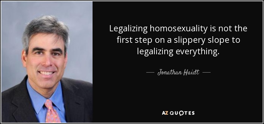 Legalizing homosexuality is not the first step on a slippery slope to legalizing everything. - Jonathan Haidt