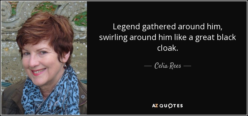 Legend gathered around him, swirling around him like a great black cloak. - Celia Rees