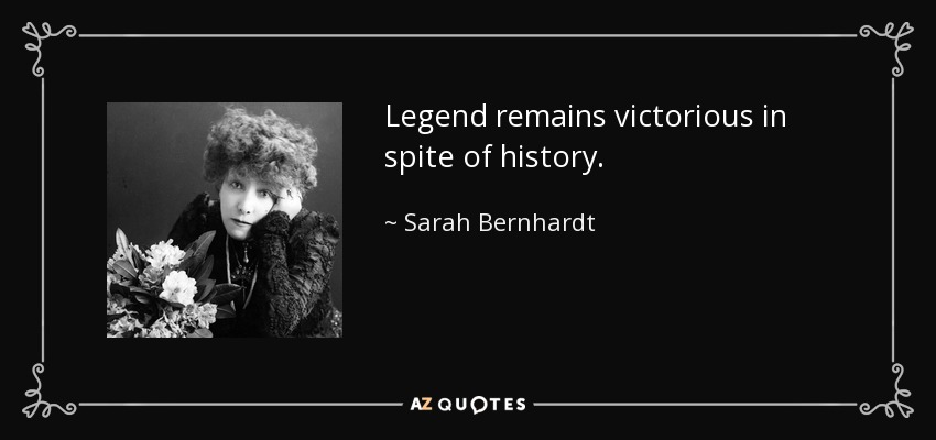 Legend remains victorious in spite of history. - Sarah Bernhardt