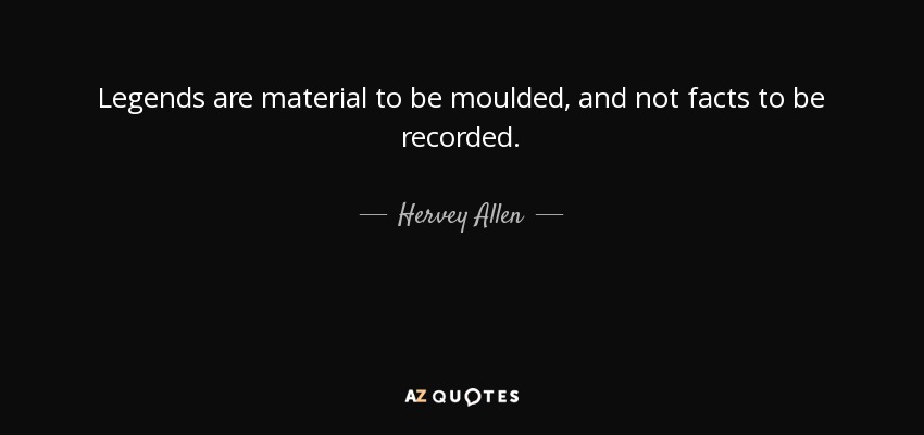 Legends are material to be moulded, and not facts to be recorded. - Hervey Allen