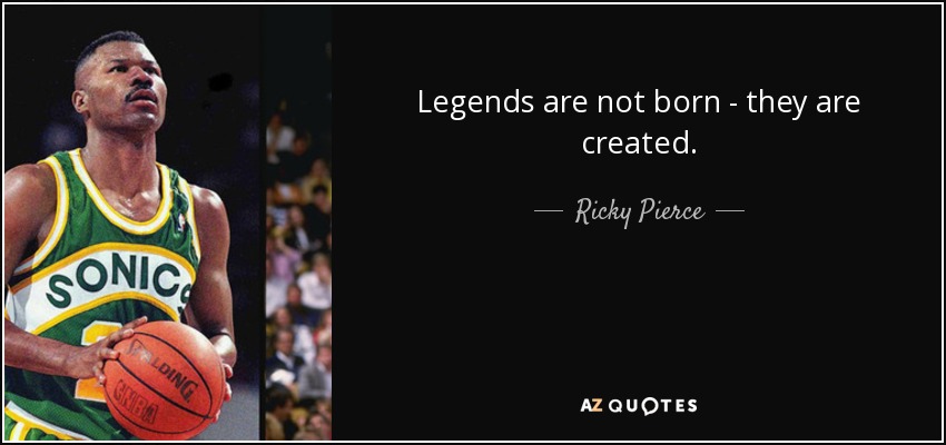 Legends are not born - they are created. - Ricky Pierce
