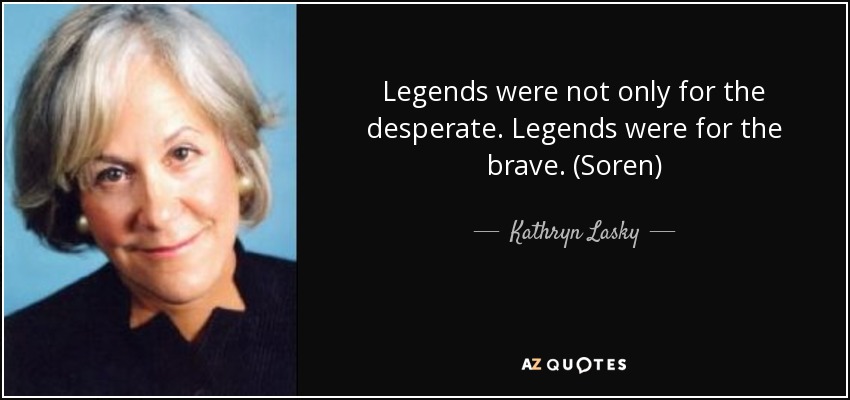 Legends were not only for the desperate. Legends were for the brave. (Soren) - Kathryn Lasky