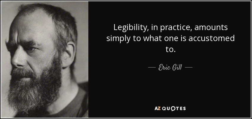 Legibility, in practice, amounts simply to what one is accustomed to. - Eric Gill