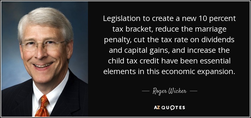 Legislation to create a new 10 percent tax bracket, reduce the marriage penalty, cut the tax rate on dividends and capital gains, and increase the child tax credit have been essential elements in this economic expansion. - Roger Wicker