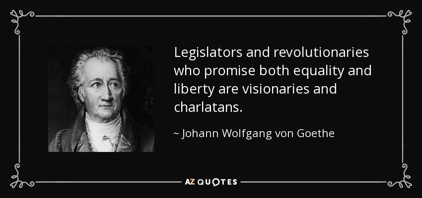 Legislators and revolutionaries who promise both equality and liberty are visionaries and charlatans. - Johann Wolfgang von Goethe