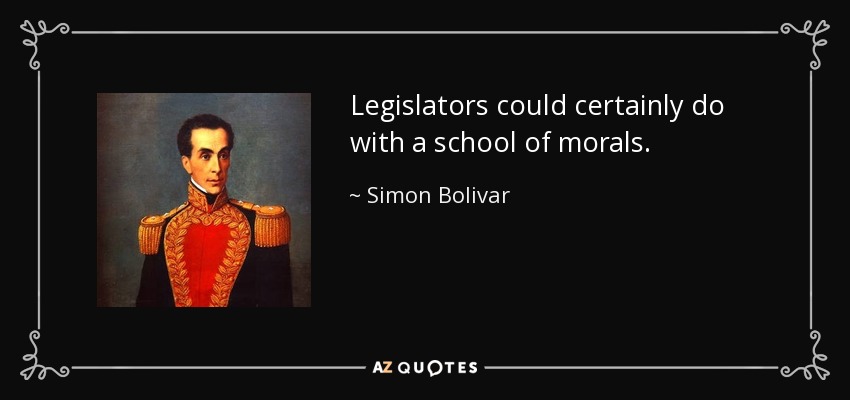 Legislators could certainly do with a school of morals. - Simon Bolivar