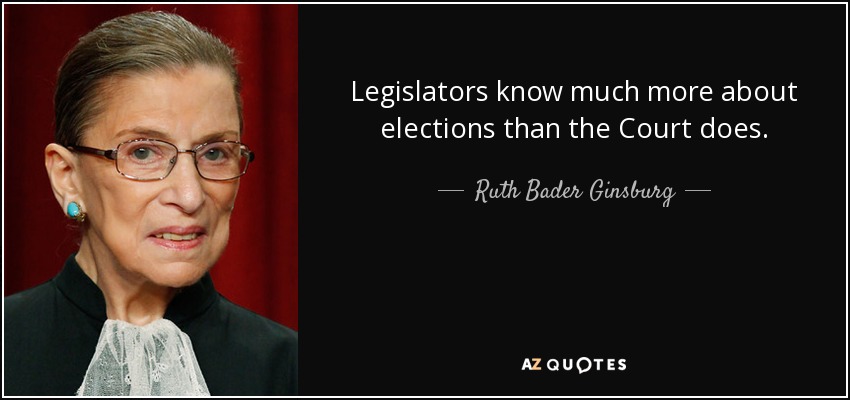 Legislators know much more about elections than the Court does. - Ruth Bader Ginsburg