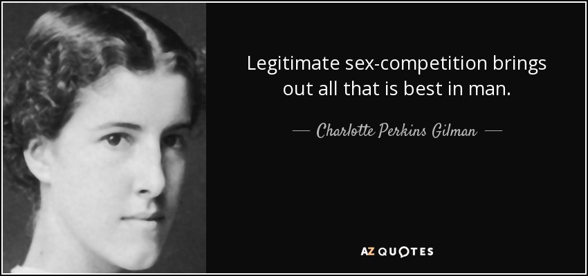 Legitimate sex-competition brings out all that is best in man. - Charlotte Perkins Gilman