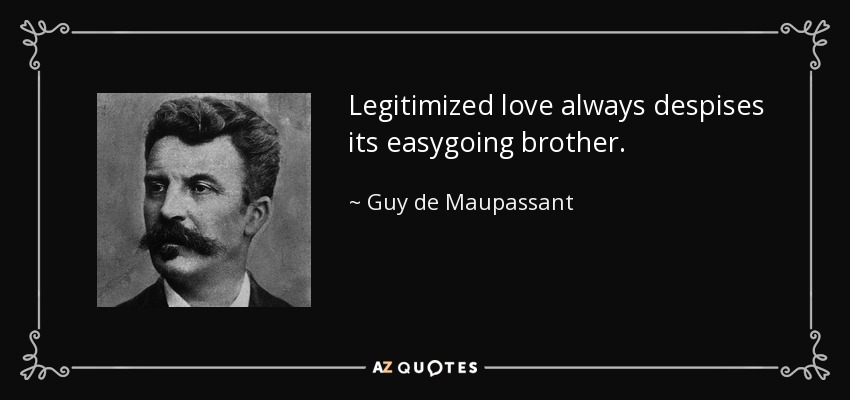 Legitimized love always despises its easygoing brother. - Guy de Maupassant