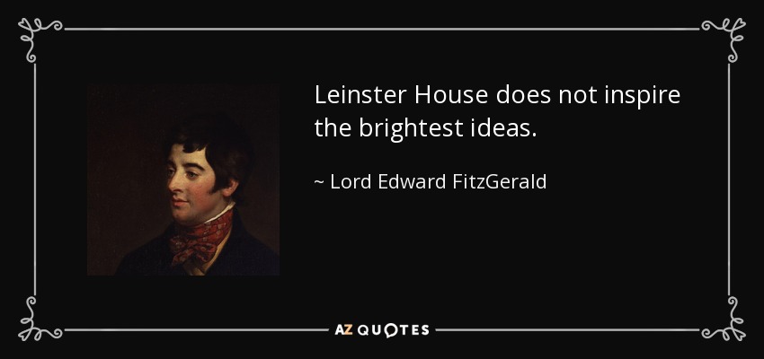 Leinster House does not inspire the brightest ideas. - Lord Edward FitzGerald