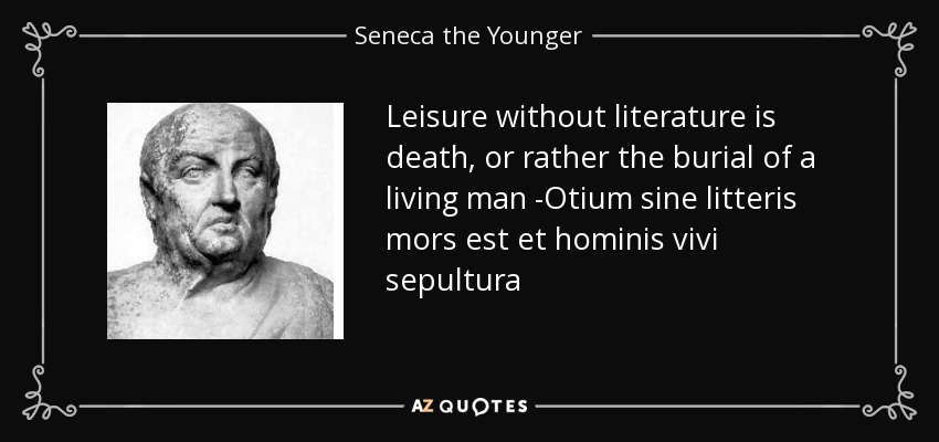 Leisure without literature is death, or rather the burial of a living man -Otium sine litteris mors est et hominis vivi sepultura - Seneca the Younger