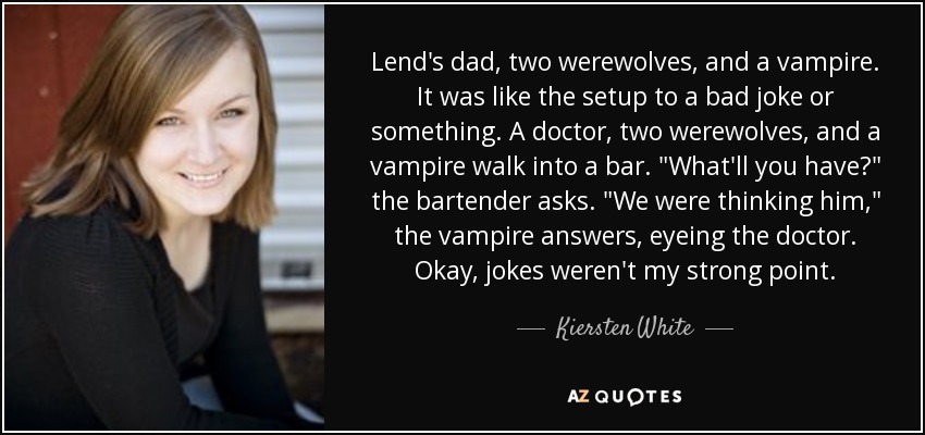 Lend's dad, two werewolves, and a vampire. It was like the setup to a bad joke or something. A doctor, two werewolves, and a vampire walk into a bar. 