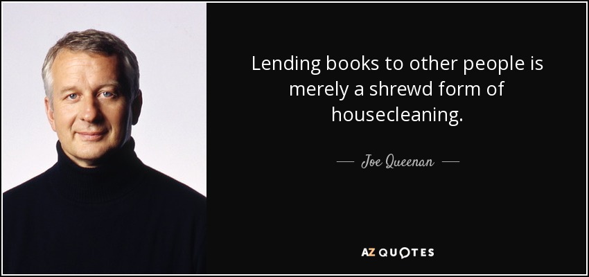 Lending books to other people is merely a shrewd form of housecleaning. - Joe Queenan