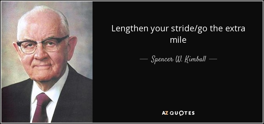Lengthen your stride/go the extra mile - Spencer W. Kimball