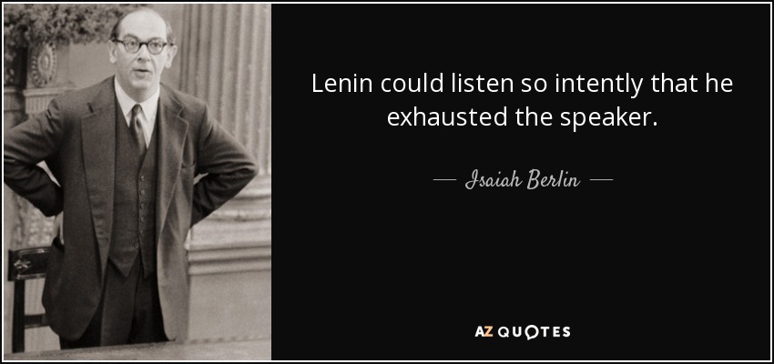 Lenin could listen so intently that he exhausted the speaker. - Isaiah Berlin