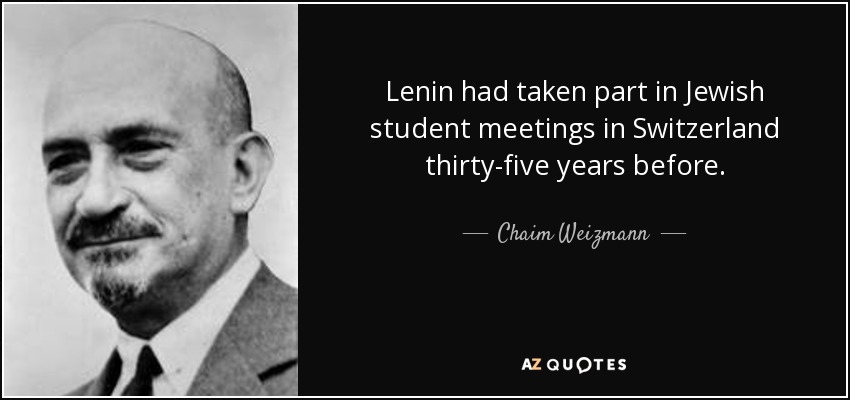 Lenin had taken part in Jewish student meetings in Switzerland thirty-five years before. - Chaim Weizmann