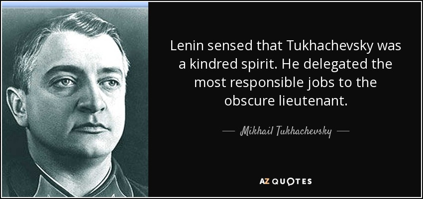 Lenin sensed that Tukhachevsky was a kindred spirit. He delegated the most responsible jobs to the obscure lieutenant. - Mikhail Tukhachevsky