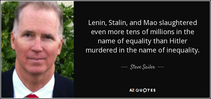 Lenin, Stalin, and Mao slaughtered even more tens of millions in the name of equality than Hitler murdered in the name of inequality. - Steve Sailer