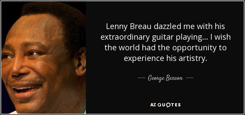 Lenny Breau dazzled me with his extraordinary guitar playing... I wish the world had the opportunity to experience his artistry. - George Benson