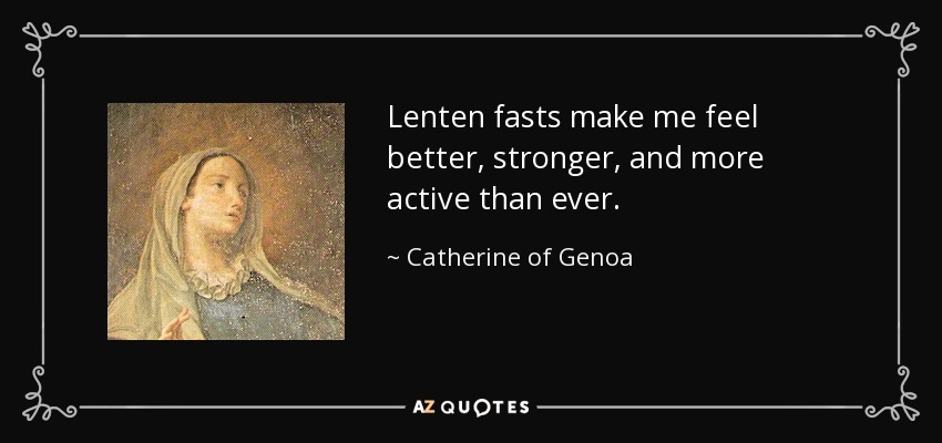 Lenten fasts make me feel better, stronger, and more active than ever. - Catherine of Genoa