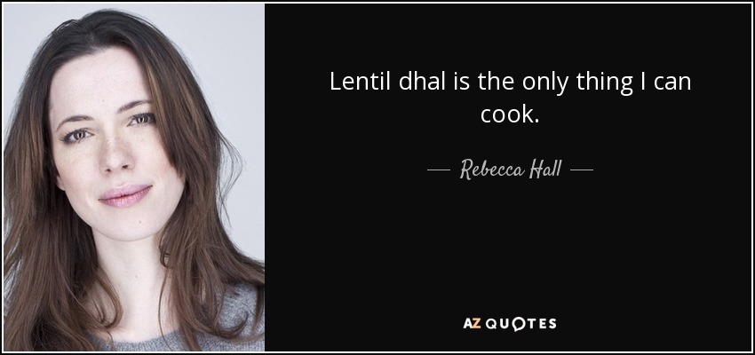 Lentil dhal is the only thing I can cook. - Rebecca Hall
