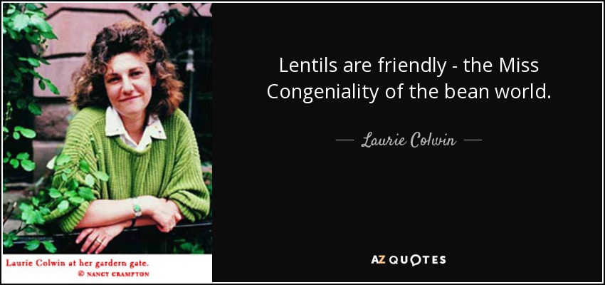 Lentils are friendly - the Miss Congeniality of the bean world. - Laurie Colwin