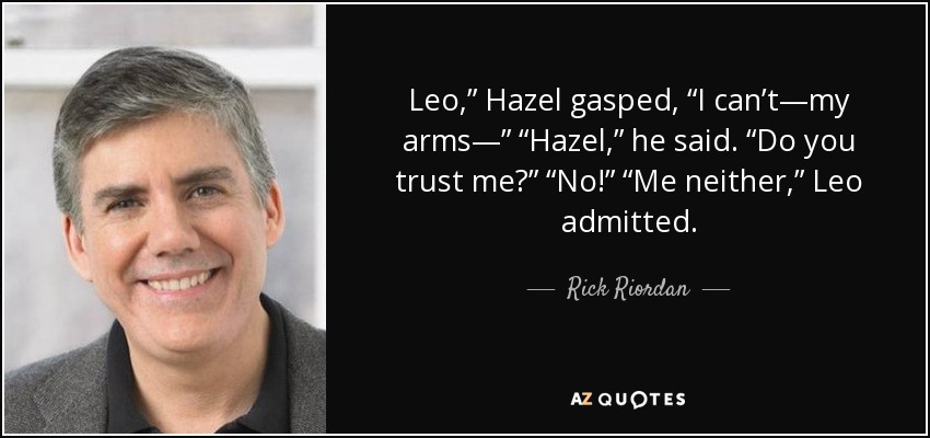 Leo,” Hazel gasped, “I can’t—my arms—” “Hazel,” he said. “Do you trust me?” “No!” “Me neither,” Leo admitted. - Rick Riordan