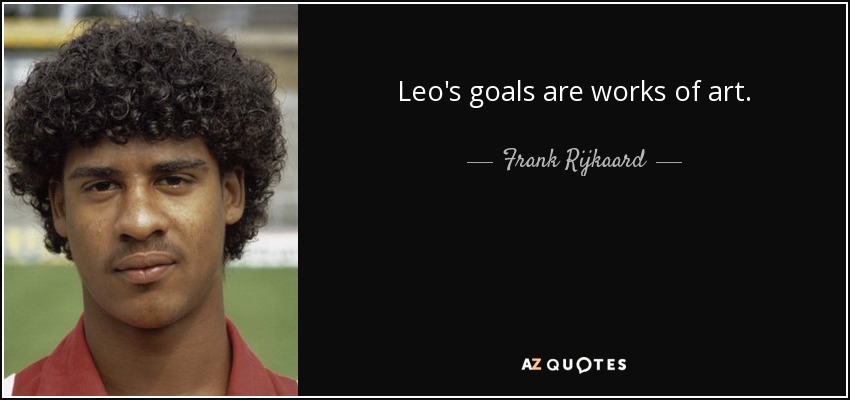 Leo's goals are works of art. - Frank Rijkaard