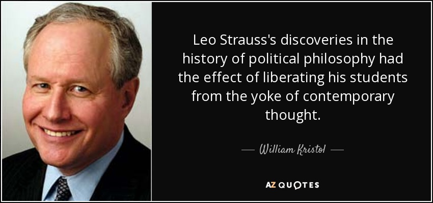 Leo Strauss's discoveries in the history of political philosophy had the effect of liberating his students from the yoke of contemporary thought. - William Kristol