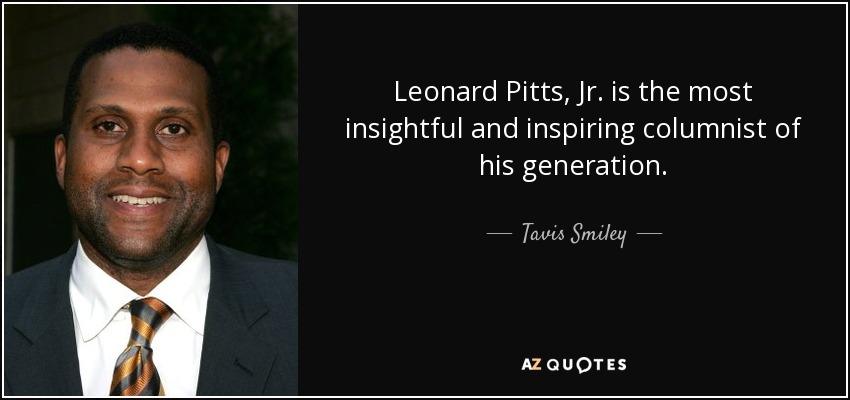 Leonard Pitts, Jr. is the most insightful and inspiring columnist of his generation. - Tavis Smiley