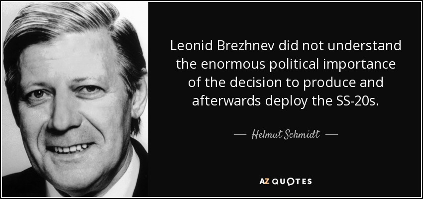 Leonid Brezhnev did not understand the enormous political importance of the decision to produce and afterwards deploy the SS-20s. - Helmut Schmidt