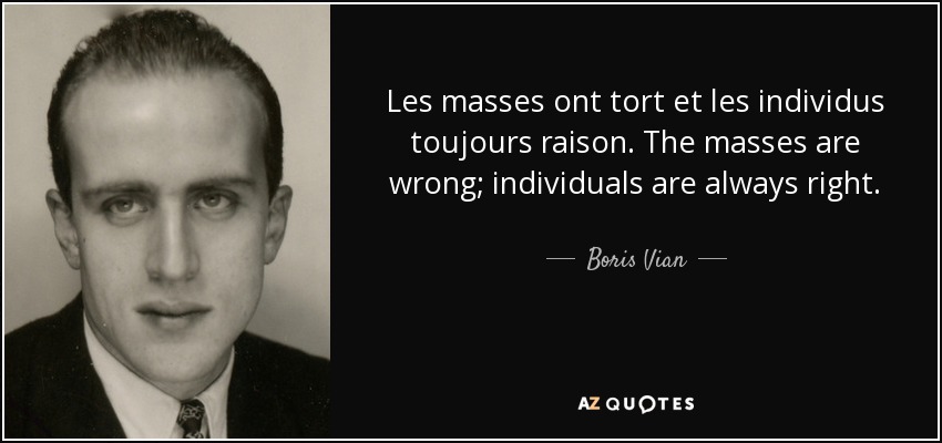 Les masses ont tort et les individus toujours raison. The masses are wrong; individuals are always right. - Boris Vian