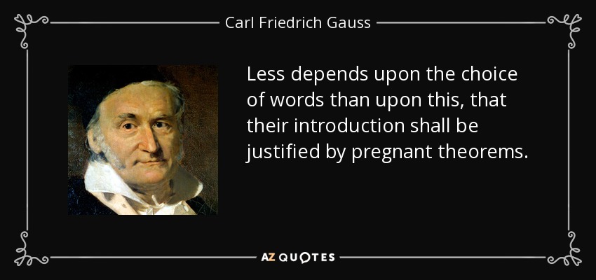 Less depends upon the choice of words than upon this, that their introduction shall be justified by pregnant theorems. - Carl Friedrich Gauss