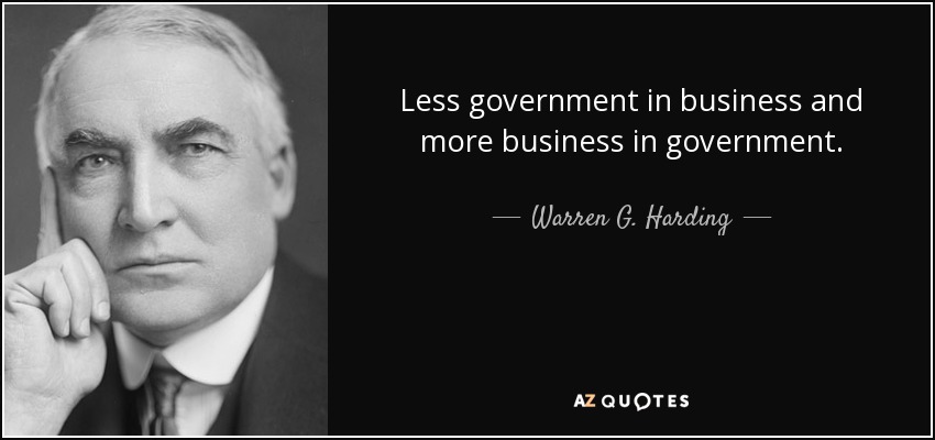 Less government in business and more business in government. - Warren G. Harding