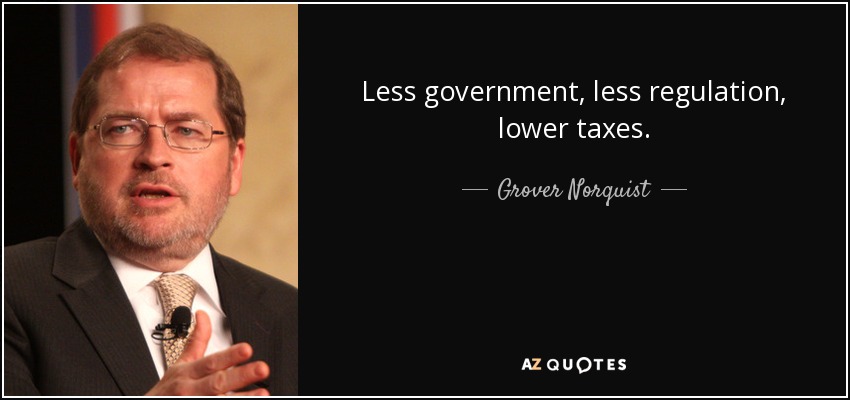 Less government, less regulation, lower taxes. - Grover Norquist
