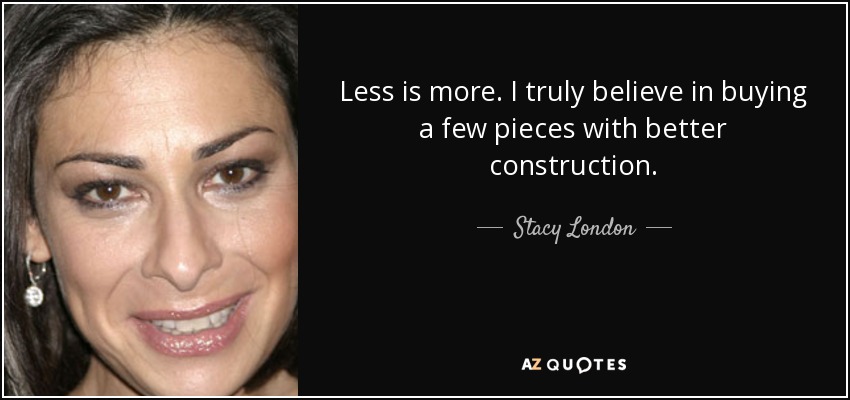 Less is more. I truly believe in buying a few pieces with better construction. - Stacy London