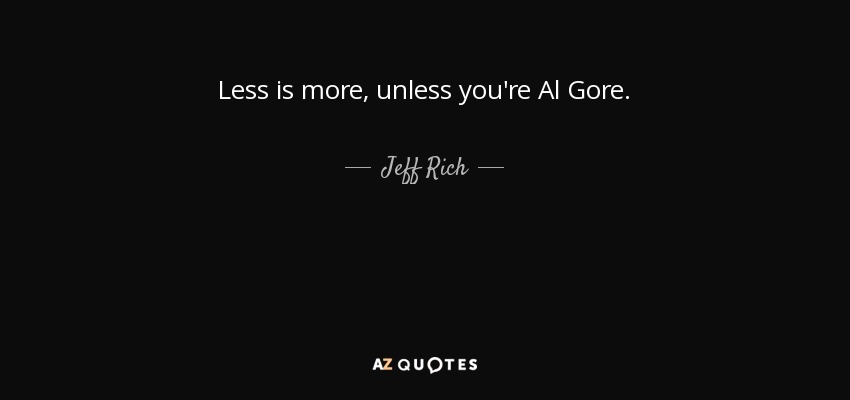 Less is more, unless you're Al Gore. - Jeff Rich