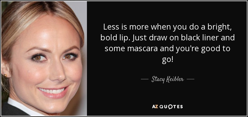Less is more when you do a bright, bold lip. Just draw on black liner and some mascara and you're good to go! - Stacy Keibler
