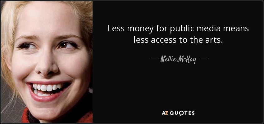 Less money for public media means less access to the arts. - Nellie McKay