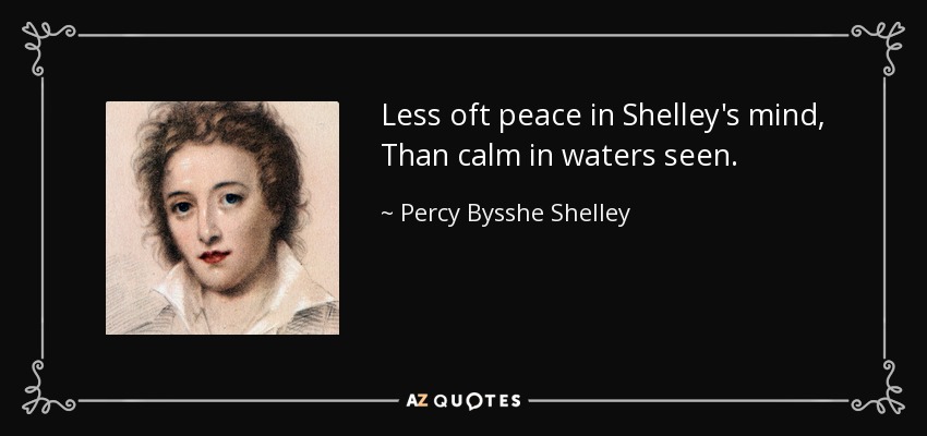 Less oft peace in Shelley's mind, Than calm in waters seen. - Percy Bysshe Shelley